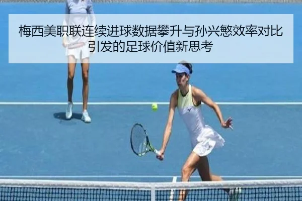梅西美职联连续进球数据攀升与孙兴慜效率对比引发的足球价值新思考