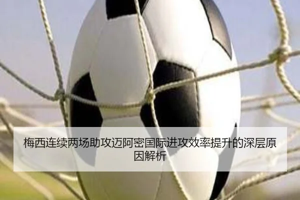 梅西连续两场助攻迈阿密国际进攻效率提升的深层原因解析